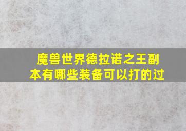 魔兽世界德拉诺之王副本有哪些装备可以打的过