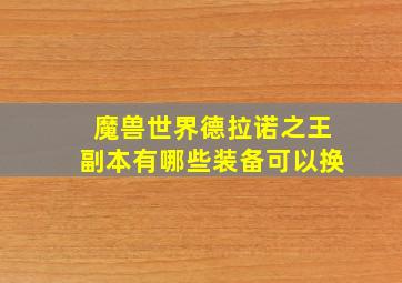 魔兽世界德拉诺之王副本有哪些装备可以换