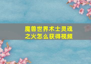 魔兽世界术士灵魂之火怎么获得视频