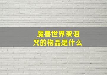 魔兽世界被诅咒的物品是什么