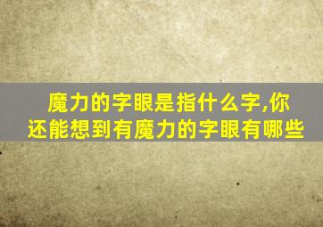 魔力的字眼是指什么字,你还能想到有魔力的字眼有哪些