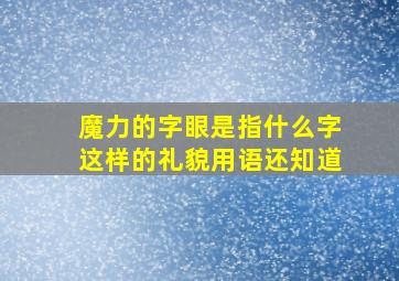 魔力的字眼是指什么字这样的礼貌用语还知道