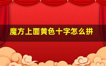 魔方上面黄色十字怎么拼