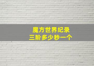 魔方世界纪录三阶多少秒一个