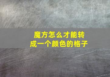 魔方怎么才能转成一个颜色的格子