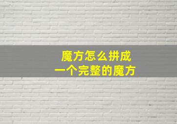 魔方怎么拼成一个完整的魔方