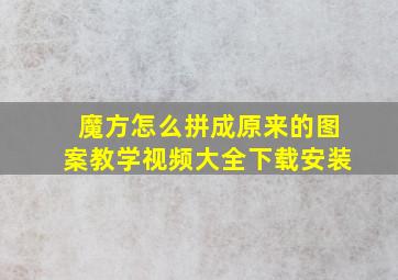 魔方怎么拼成原来的图案教学视频大全下载安装