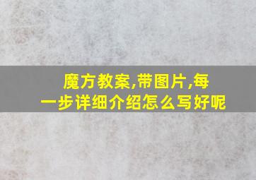 魔方教案,带图片,每一步详细介绍怎么写好呢