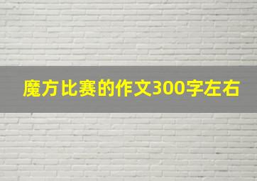 魔方比赛的作文300字左右