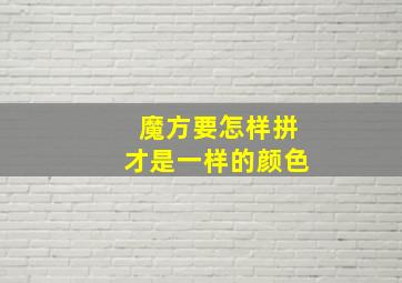 魔方要怎样拼才是一样的颜色