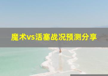 魔术vs活塞战况预测分享