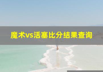 魔术vs活塞比分结果查询