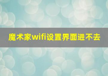 魔术家wifi设置界面进不去