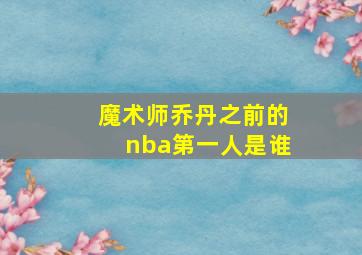 魔术师乔丹之前的nba第一人是谁