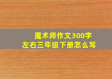 魔术师作文300字左右三年级下册怎么写