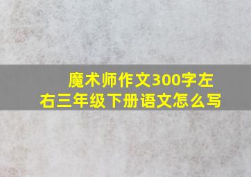 魔术师作文300字左右三年级下册语文怎么写