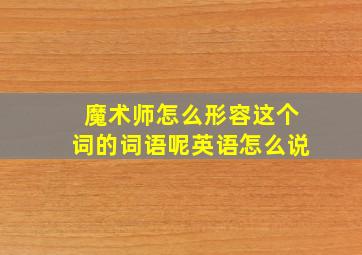 魔术师怎么形容这个词的词语呢英语怎么说