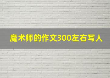 魔术师的作文300左右写人