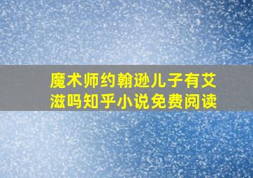 魔术师约翰逊儿子有艾滋吗知乎小说免费阅读