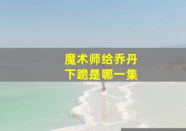 魔术师给乔丹下跪是哪一集