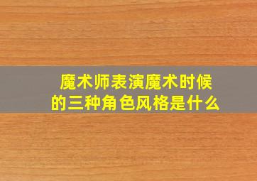 魔术师表演魔术时候的三种角色风格是什么