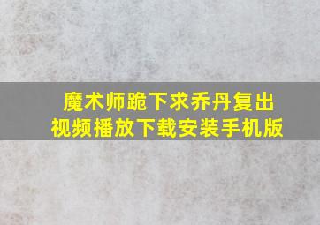 魔术师跪下求乔丹复出视频播放下载安装手机版