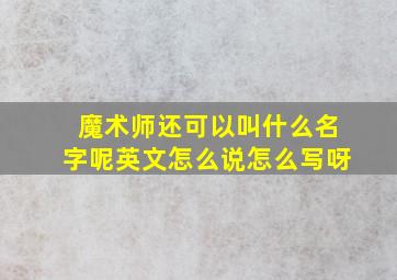 魔术师还可以叫什么名字呢英文怎么说怎么写呀