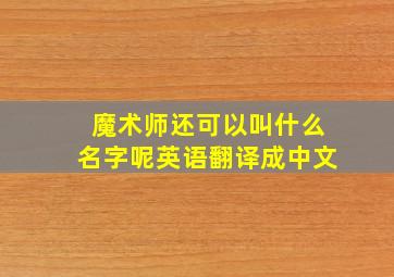 魔术师还可以叫什么名字呢英语翻译成中文