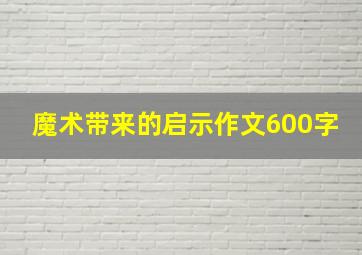 魔术带来的启示作文600字