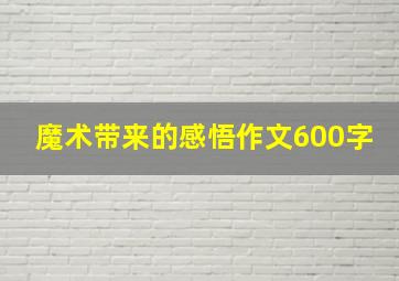 魔术带来的感悟作文600字