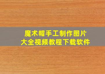 魔术帽手工制作图片大全视频教程下载软件