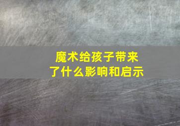 魔术给孩子带来了什么影响和启示