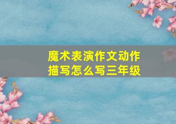 魔术表演作文动作描写怎么写三年级