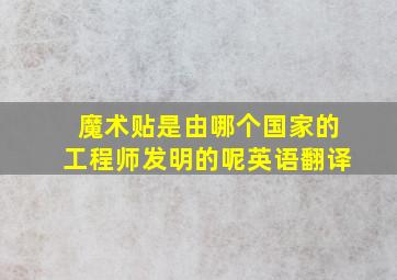 魔术贴是由哪个国家的工程师发明的呢英语翻译