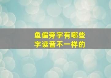 鱼偏旁字有哪些字读音不一样的