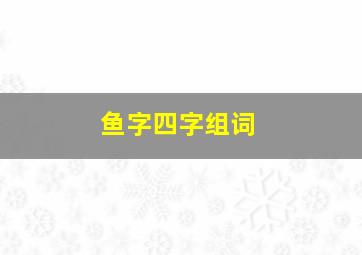 鱼字四字组词