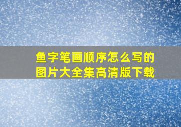 鱼字笔画顺序怎么写的图片大全集高清版下载