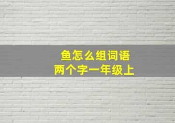 鱼怎么组词语两个字一年级上