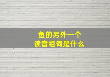 鱼的另外一个读音组词是什么