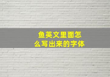 鱼英文里面怎么写出来的字体