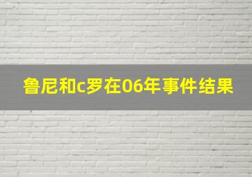 鲁尼和c罗在06年事件结果