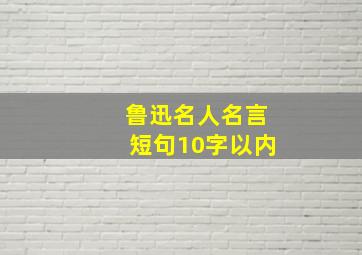 鲁迅名人名言短句10字以内