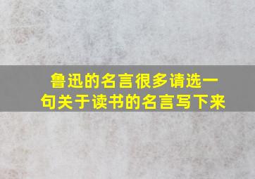 鲁迅的名言很多请选一句关于读书的名言写下来