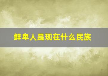 鲜卑人是现在什么民族