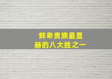 鲜卑贵族最显赫的八大姓之一