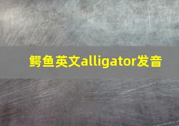 鳄鱼英文alligator发音