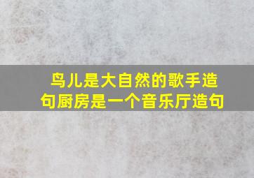 鸟儿是大自然的歌手造句厨房是一个音乐厅造句