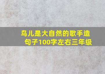 鸟儿是大自然的歌手造句子100字左右三年级