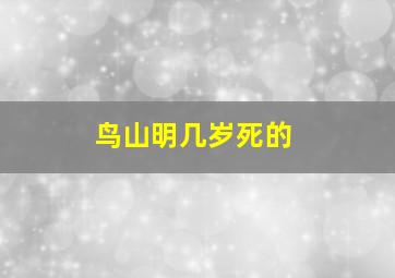 鸟山明几岁死的