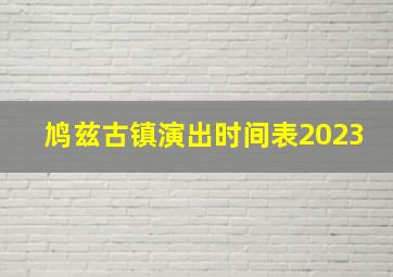 鸠兹古镇演出时间表2023